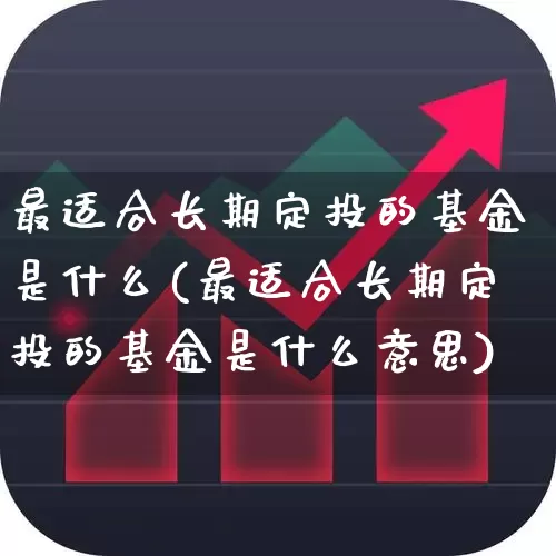 最适合长期定投的基金是什么(最适合长期定投的基金是什么意思)_https://www.shshucaipeisong.com_科创板_第1张