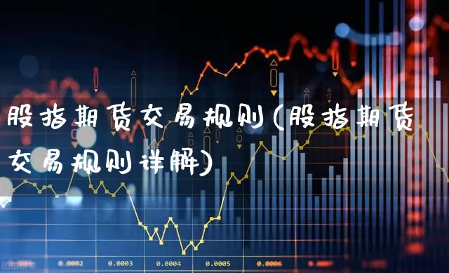 股指期货交易规则(股指期货交易规则详解)_https://www.shshucaipeisong.com_深交所_第1张