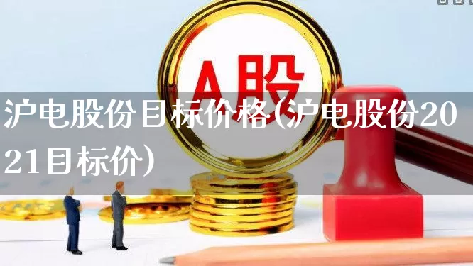 沪电股份目标价格(沪电股份2021目标价)_https://www.shshucaipeisong.com_北交所_第1张