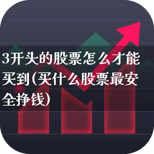 3开头的股票怎么才能买到(买什么股票最安全挣钱)_https://www.shshucaipeisong.com_深交所_第1张