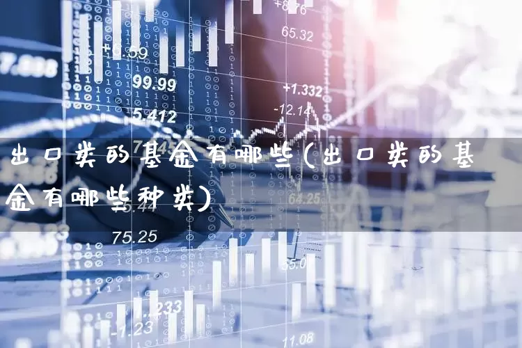 出口类的基金有哪些(出口类的基金有哪些种类)_https://www.shshucaipeisong.com_深交所_第1张