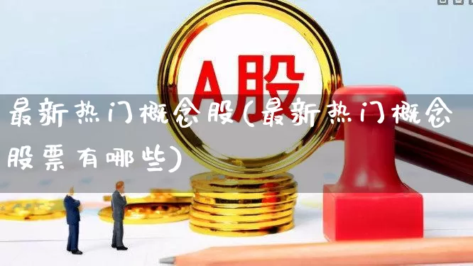 最新热门概念股(最新热门概念股票有哪些)_https://www.shshucaipeisong.com_上交所_第1张