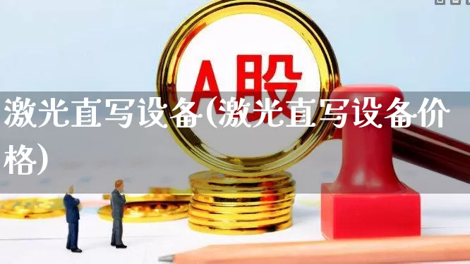 激光直写设备(激光直写设备价格)_https://www.shshucaipeisong.com_科创板_第1张