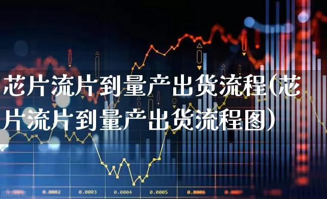 芯片流片到量产出货流程(芯片流片到量产出货流程图)_https://www.shshucaipeisong.com_科创板_第1张