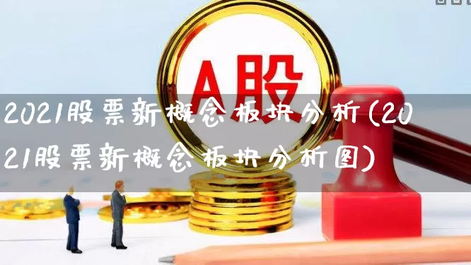 2021股票新概念板块分析(2021股票新概念板块分析图)_https://www.shshucaipeisong.com_创业板_第1张
