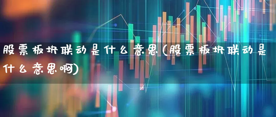 股票板块联动是什么意思(股票板块联动是什么意思啊)_https://www.shshucaipeisong.com_上交所_第1张