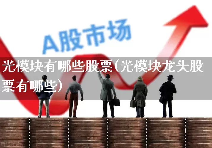 光模块有哪些股票(光模块龙头股票有哪些)_https://www.shshucaipeisong.com_创业板_第1张