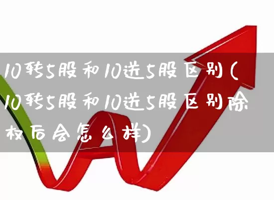 10转5股和10送5股区别(10转5股和10送5股区别除权后会怎么样)_https://www.shshucaipeisong.com_深交所_第1张