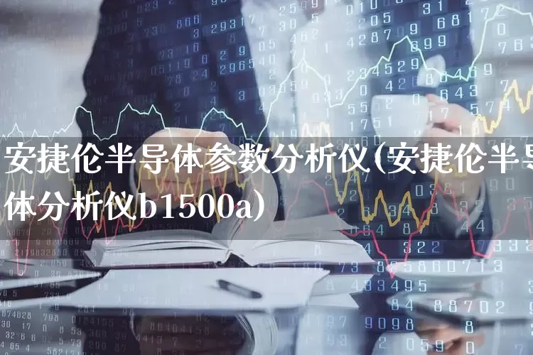 安捷伦半导体参数分析仪(安捷伦半导体分析仪b1500a)_https://www.shshucaipeisong.com_上交所_第1张
