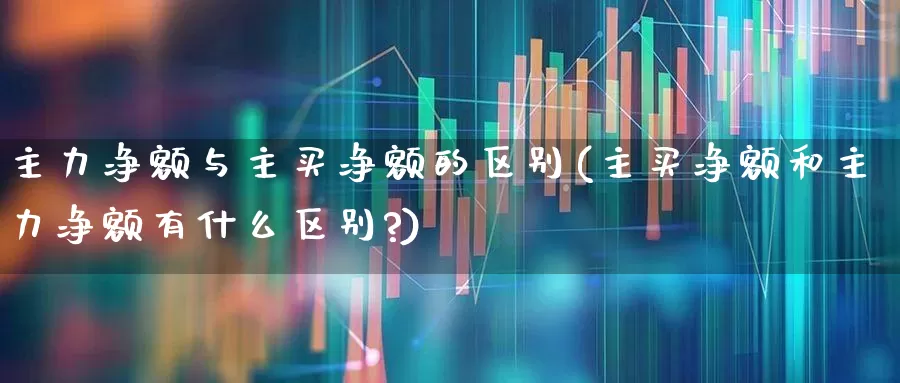 主力净额与主买净额的区别(主买净额和主力净额有什么区别?)_https://www.shshucaipeisong.com_上交所_第1张