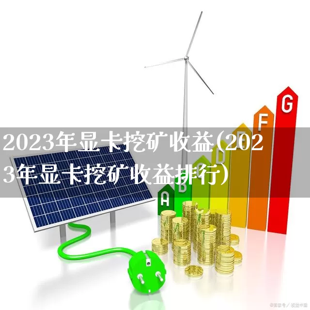 2023年显卡挖矿收益(2023年显卡挖矿收益排行)_https://www.shshucaipeisong.com_北交所_第1张