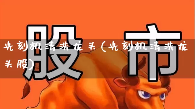 光刻机清洗龙头(光刻机清洗龙头股)_https://www.shshucaipeisong.com_创业板_第1张