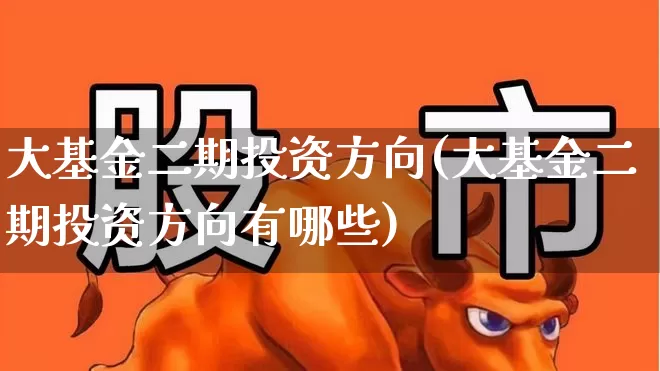 大基金二期投资方向(大基金二期投资方向有哪些)_https://www.shshucaipeisong.com_上交所_第1张