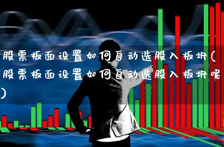 股票板面设置如何自动选股入板块(股票板面设置如何自动选股入板块呢)_https://www.shshucaipeisong.com_创业板_第1张