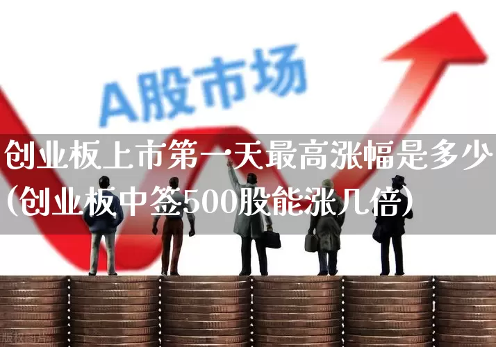 创业板上市第一天最高涨幅是多少(创业板中签500股能涨几倍)_https://www.shshucaipeisong.com_创业板_第1张