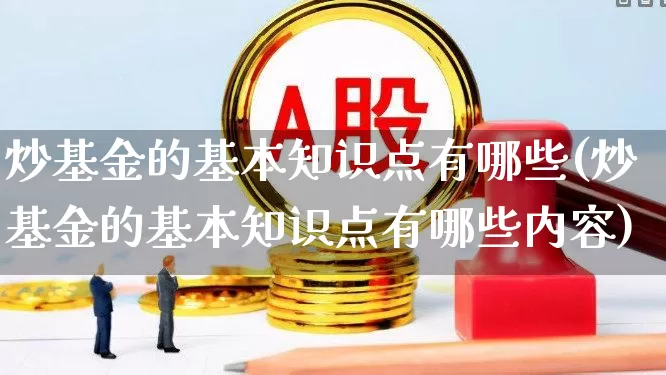 炒基金的基本知识点有哪些(炒基金的基本知识点有哪些内容)_https://www.shshucaipeisong.com_上交所_第1张