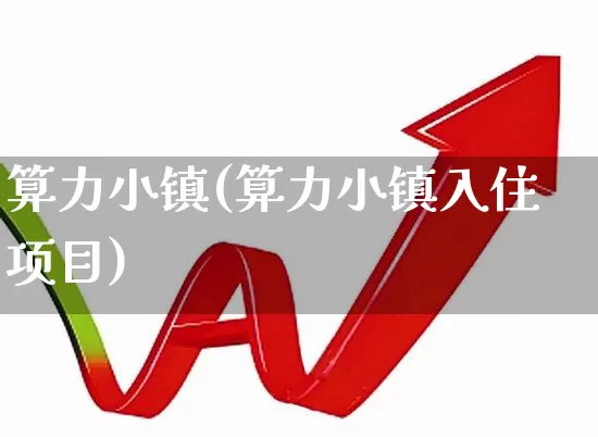 算力小镇(算力小镇入住项目)_https://www.shshucaipeisong.com_科创板_第1张