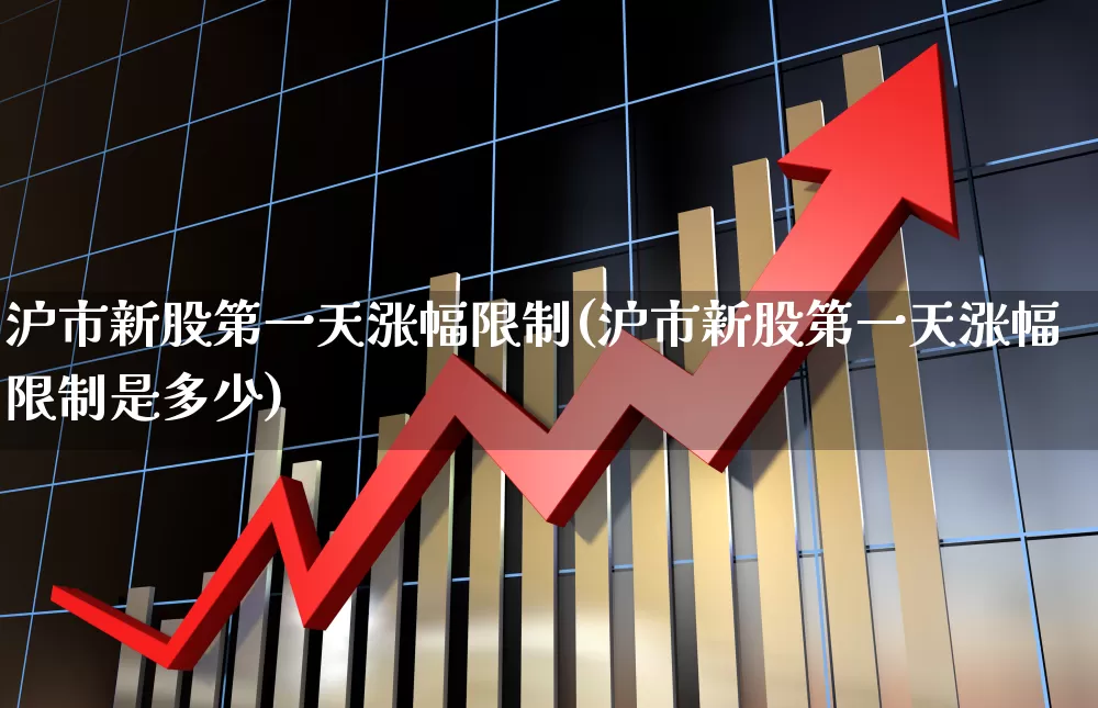 沪市新股第一天涨幅限制(沪市新股第一天涨幅限制是多少)_https://www.shshucaipeisong.com_深交所_第1张