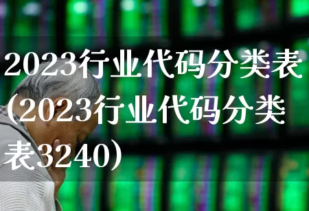2023行业代码分类表(2023行业代码分类表3240)_https://www.shshucaipeisong.com_科创板_第1张