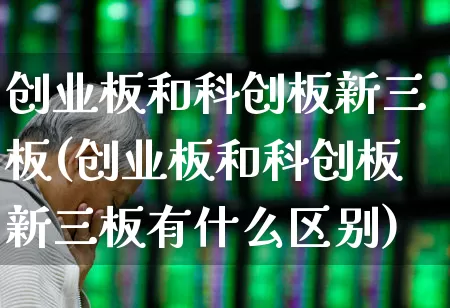 创业板和科创板新三板(创业板和科创板新三板有什么区别)_https://www.shshucaipeisong.com_上交所_第1张