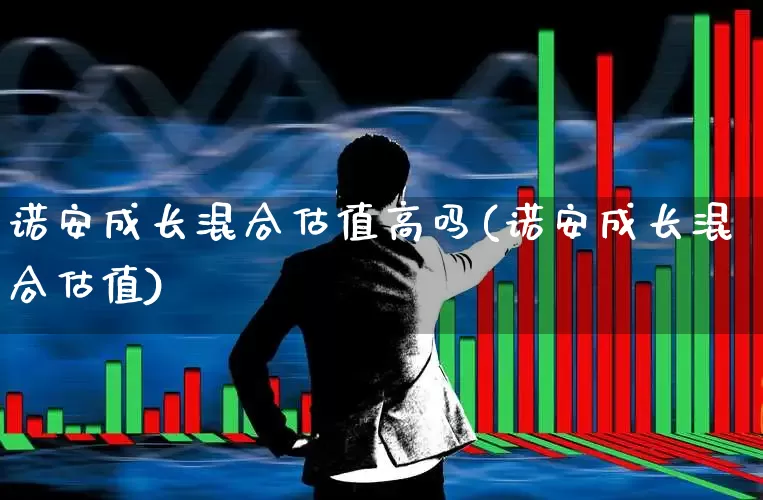 诺安成长混合估值高吗(诺安成长混合估值)_https://www.shshucaipeisong.com_上交所_第1张
