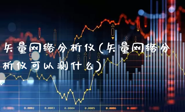 矢量网络分析仪(矢量网络分析仪可以测什么)_https://www.shshucaipeisong.com_上交所_第1张