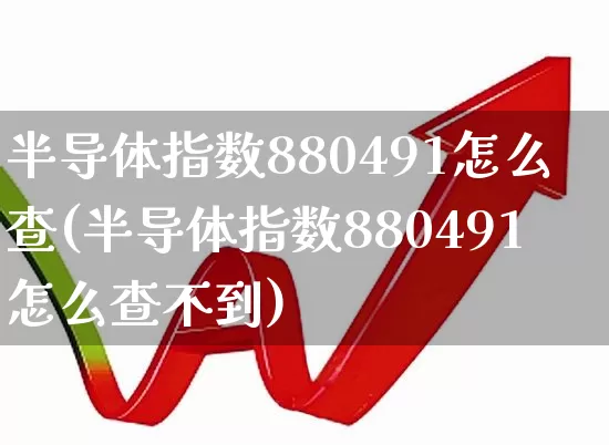 半导体指数880491怎么查(半导体指数880491怎么查不到)_https://www.shshucaipeisong.com_上交所_第1张