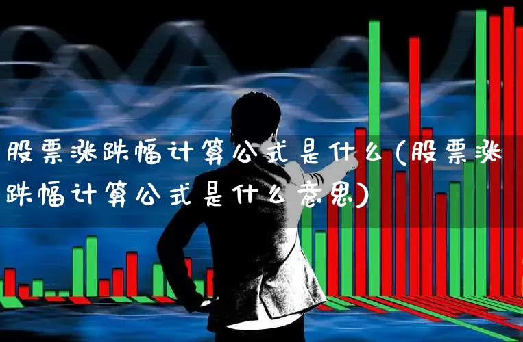 股票涨跌幅计算公式是什么(股票涨跌幅计算公式是什么意思)_https://www.shshucaipeisong.com_上交所_第1张
