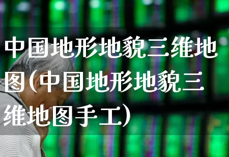 中国地形地貌三维地图(中国地形地貌三维地图手工)_https://www.shshucaipeisong.com_深交所_第1张