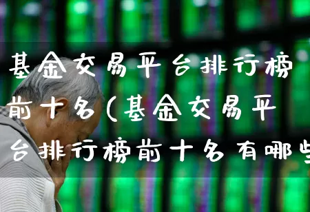 基金交易平台排行榜前十名(基金交易平台排行榜前十名有哪些)_https://www.shshucaipeisong.com_上交所_第1张