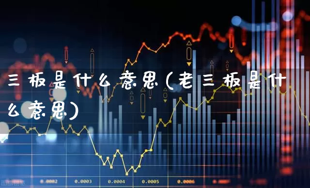三板是什么意思(老三板是什么意思)_https://www.shshucaipeisong.com_创业板_第1张