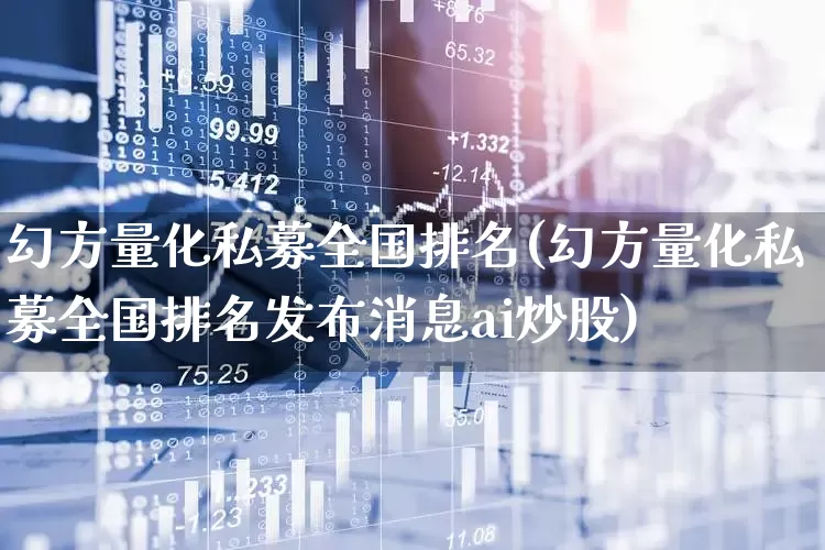 幻方量化私募全国排名(幻方量化私募全国排名发布消息ai炒股)_https://www.shshucaipeisong.com_创业板_第1张
