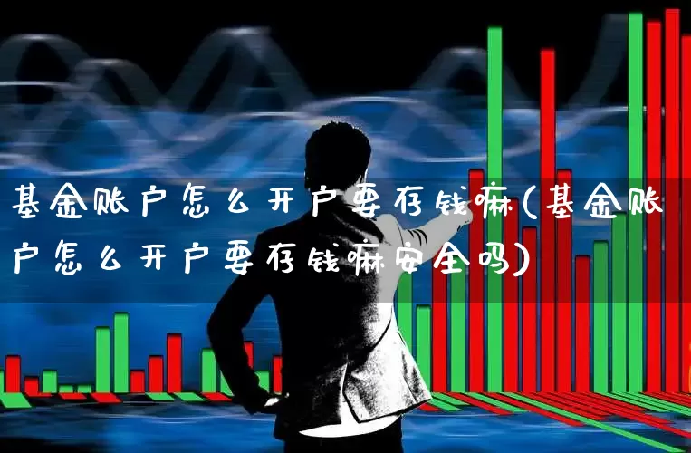 基金账户怎么开户要存钱嘛(基金账户怎么开户要存钱嘛安全吗)_https://www.shshucaipeisong.com_创业板_第1张