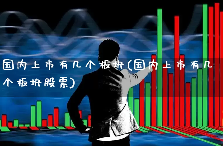 国内上市有几个板块(国内上市有几个板块股票)_https://www.shshucaipeisong.com_创业板_第1张