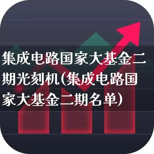 集成电路国家大基金二期光刻机(集成电路国家大基金二期名单)_https://www.shshucaipeisong.com_科创板_第1张