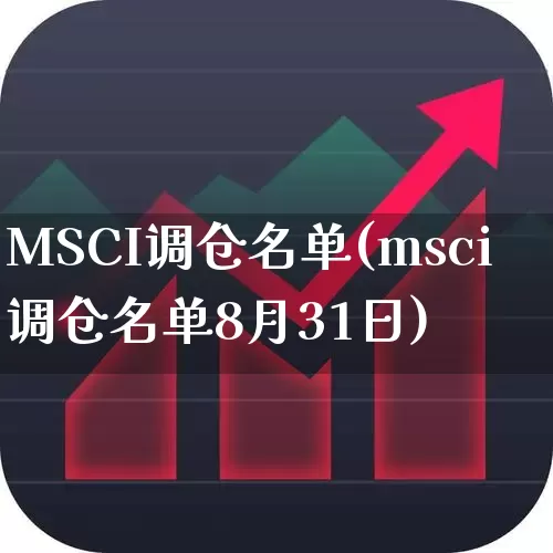 MSCI调仓名单(msci调仓名单8月31日)_https://www.shshucaipeisong.com_深交所_第1张