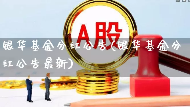 银华基金分红公告(银华基金分红公告最新)_https://www.shshucaipeisong.com_深交所_第1张