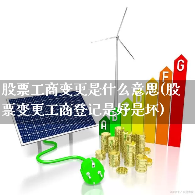 股票工商变更是什么意思(股票变更工商登记是好是坏)_https://www.shshucaipeisong.com_上交所_第1张