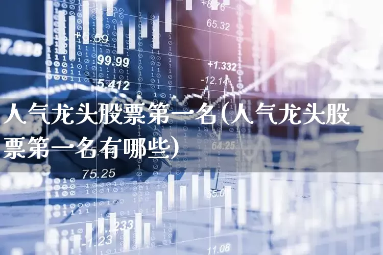 人气龙头股票第一名(人气龙头股票第一名有哪些)_https://www.shshucaipeisong.com_创业板_第1张