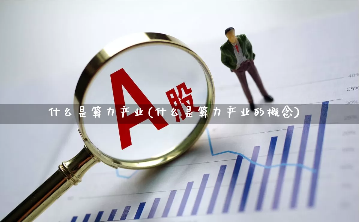 什么是算力产业(什么是算力产业的概念)_https://www.shshucaipeisong.com_上交所_第1张