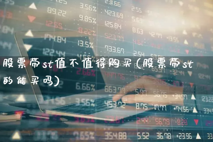 股票带st值不值得购买(股票带st的能买吗)_https://www.shshucaipeisong.com_北交所_第1张