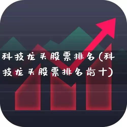 科技龙头股票排名(科技龙头股票排名前十)_https://www.shshucaipeisong.com_科创板_第1张
