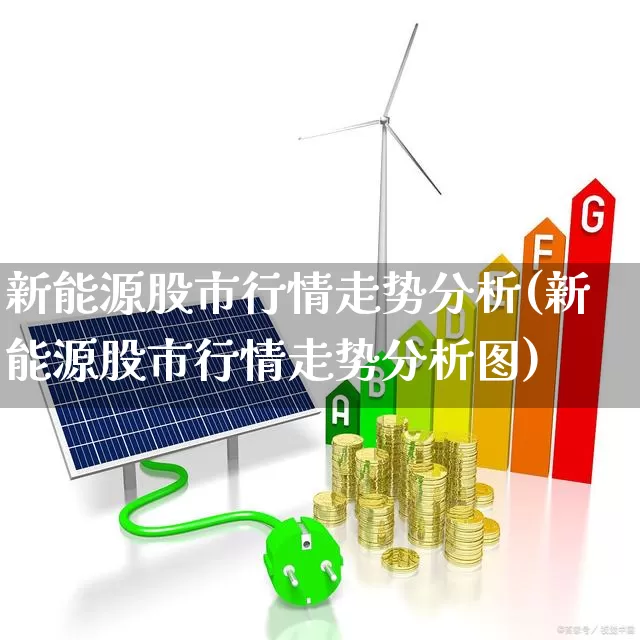 新能源股市行情走势分析(新能源股市行情走势分析图)_https://www.shshucaipeisong.com_北交所_第1张
