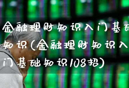 金融理财知识入门基础知识(金融理财知识入门基础知识108招)_https://www.shshucaipeisong.com_创业板_第1张
