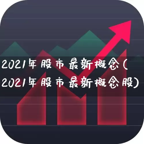 2021年股市最新概念(2021年股市最新概念股)_https://www.shshucaipeisong.com_创业板_第1张