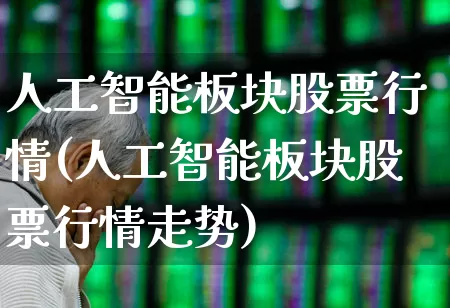 人工智能板块股票行情(人工智能板块股票行情走势)_https://www.shshucaipeisong.com_上交所_第1张