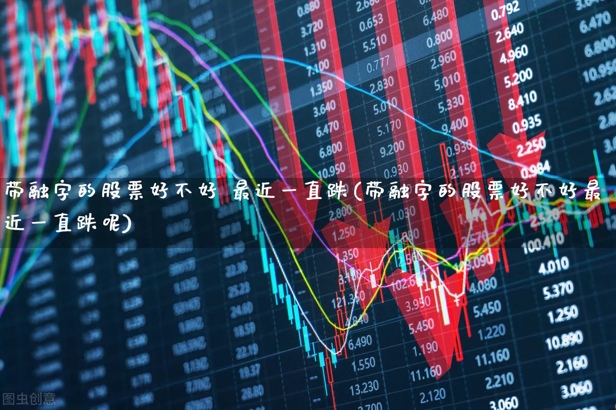 带融字的股票好不好 最近一直跌(带融字的股票好不好最近一直跌呢)_https://www.shshucaipeisong.com_深交所_第1张
