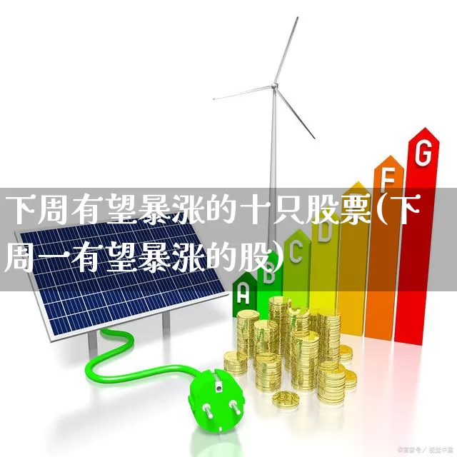 下周有望暴涨的十只股票(下周一有望暴涨的股)_https://www.shshucaipeisong.com_上交所_第1张