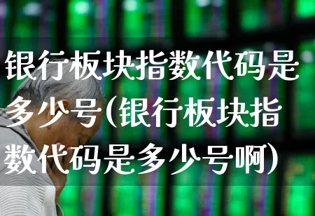 银行板块指数代码是多少号(银行板块指数代码是多少号啊)_https://www.shshucaipeisong.com_科创板_第1张