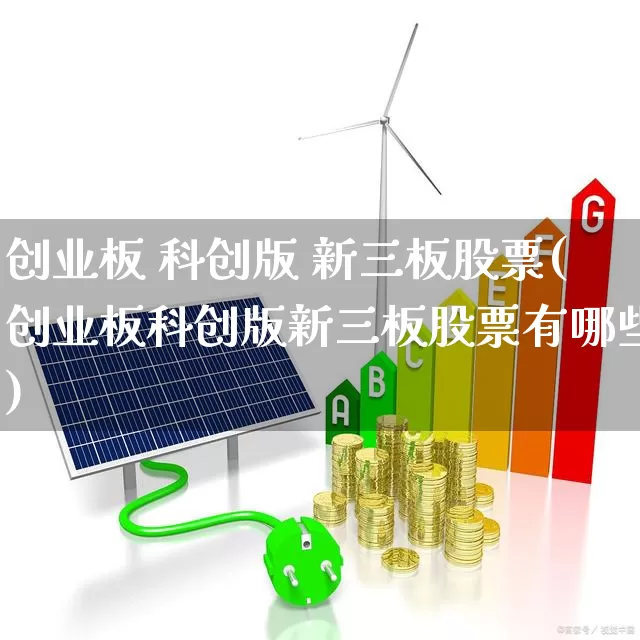 创业板 科创版 新三板股票(创业板科创版新三板股票有哪些)_https://www.shshucaipeisong.com_深交所_第1张